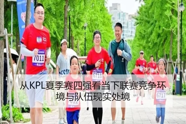 从KPL夏季赛四强看当下联赛竞争环境与队伍现实处境